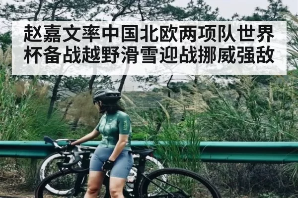 赵嘉文率中国北欧两项队世界杯备战越野滑雪迎战挪威强敌